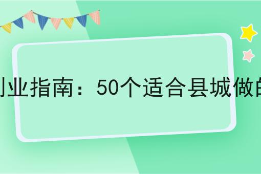 县城创业指南：50个适合县城做的生意(图1)