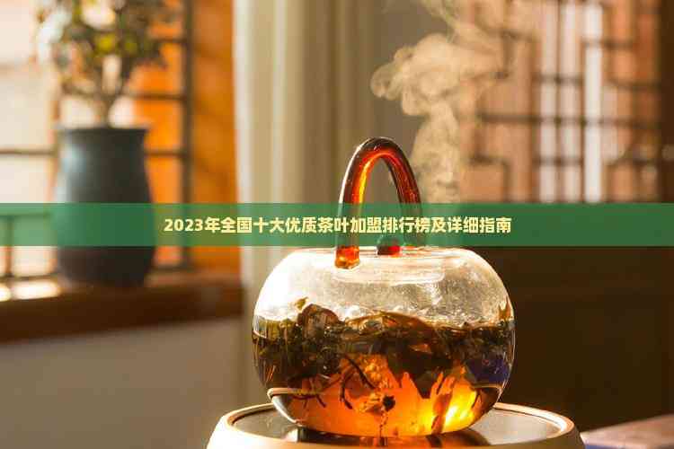 2023年全国十大优质茶叶加盟排行榜及详细指南(图2)
