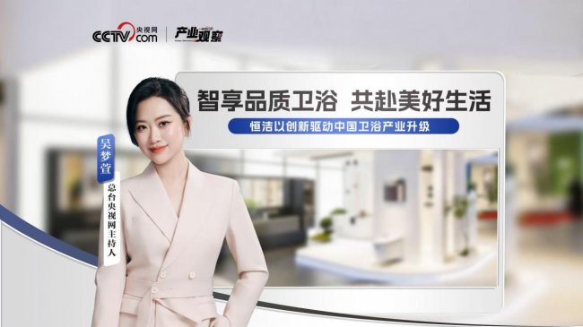 从产业观察看国货引领点赞恒洁以创新驱动中国卫浴产业升级